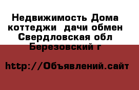 Недвижимость Дома, коттеджи, дачи обмен. Свердловская обл.,Березовский г.